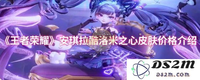 《王者荣耀》安琪拉酷洛米之心皮肤价格介绍：春季限定新皮肤价格揭晓！心动不已