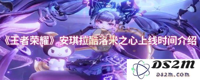《王者荣耀》安琪拉酷洛米之心上线时间介绍：你准备好迎接新版本的挑战了吗？最强攻略来袭！