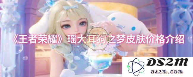 《王者荣耀》瑶大耳狗之梦皮肤价格介绍：你知道这个皮肤有多受欢迎吗？真是让人心动！