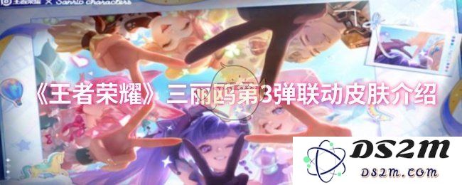 《王者荣耀》三丽鸥第3弹联动皮肤介绍：萌趣十足？惊喜连连