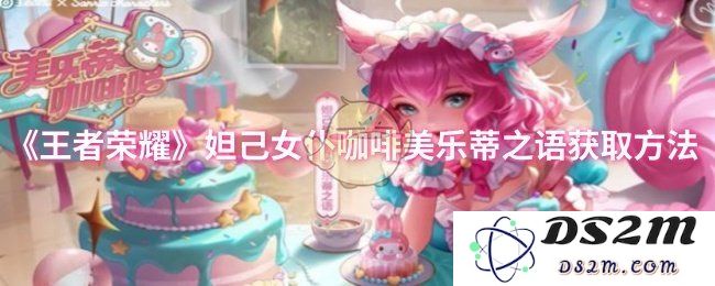《王者荣耀》妲己女仆咖啡美乐蒂之语获取方法：快来踏入她的梦想世界！ 精彩娱乐不停歇