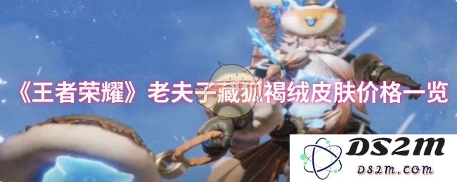 《王者荣耀》老夫子藏狐褐绒皮肤价格一览：万众期待基于风靡策略的绝佳选择