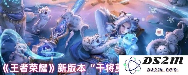 《王者荣耀》新版本“干将莫邪“改动解析：全新玩法助力高胜率？ 全面提升游戏体验