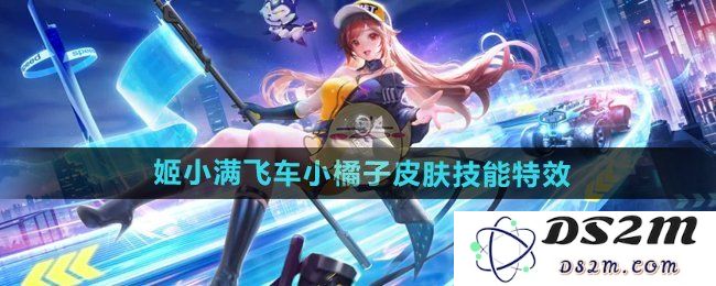 《王者荣耀》姬小满飞车小橘子皮肤技能特效：闪耀释放的缤纷魅力，彻底惊艳全场！