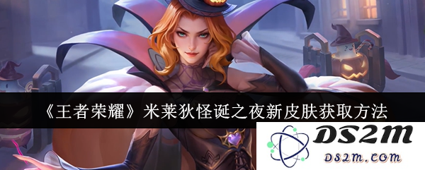 《王者荣耀》米莱狄怪诞之夜新皮肤获取方法：你绝对不想错过的秘技！惊喜连连！