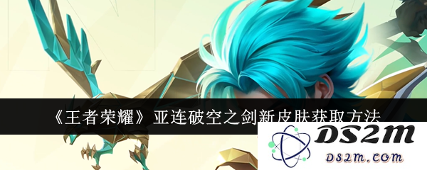 《王者荣耀》亚连破空之剑新皮肤获取方法：快来领略全新武器魅力！