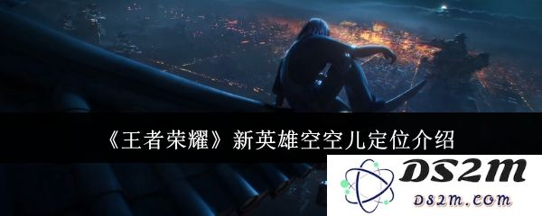 《王者荣耀》新英雄空空儿定位介绍：超可爱的战术支援？ 让对手闻风丧胆！