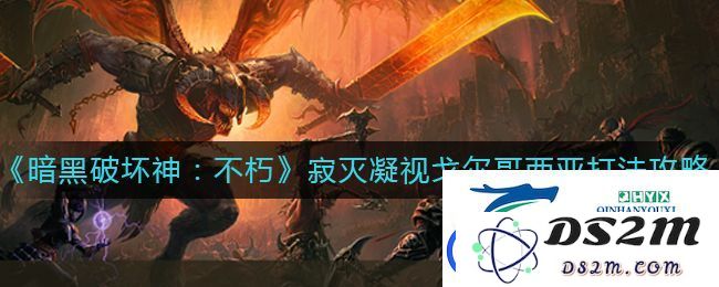 暗黑破坏神不朽寂灭凝视戈尔哥西亚的最佳攻略与战斗技巧详解