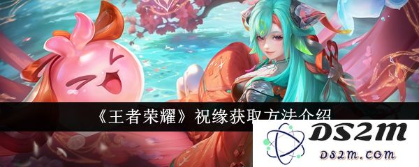 《王者荣耀》祝缘获取方法介绍：如何快速提升祝缘获取效率？这些攻略超实用！