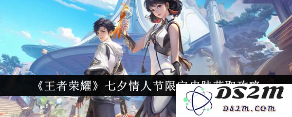 《王者荣耀》七夕情人节限定皮肤获取攻略：你的爱会为她绽放光芒吗？