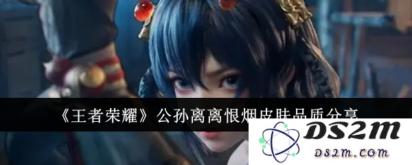 《王者荣耀》公孙离离恨烟皮肤品质分享：绝美皮肤该如何选择？真实效果揭秘！