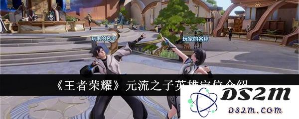 《王者荣耀》元流之子英雄定位介绍：你知道元流之子的无限魅力与实力吗？