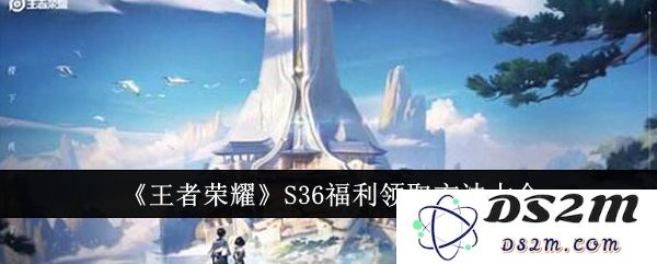 《王者荣耀》S36福利领取方法大全：让你轻松赚取福利，激情无限！