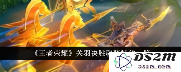 《王者荣耀》关羽决胜骁骑特效一览：让人惊艳的技能展示与游戏体验