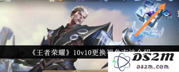 《王者荣耀》10v10更换视角方法介绍：随心所欲的视角切换，畅享游戏新体验！