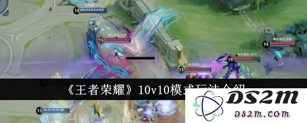 《王者荣耀》10v10模式玩法介绍：新手如何迅速掌握？战队协作大揭秘