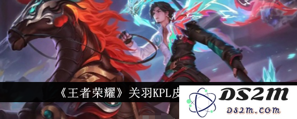 《王者荣耀》关羽KPL皮肤价格一览：让你直呼好划算，竟然如此吸引！
