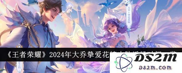 《王者荣耀》2024年大乔挚爱花嫁皮肤返场时间一览：浪漫回归！ 值得期待