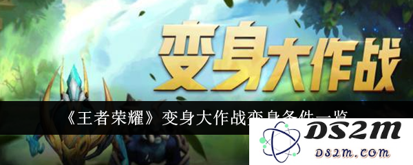 《王者荣耀》变身大作战变身条件一览：如何轻松获得超强战斗力？大神教你！
