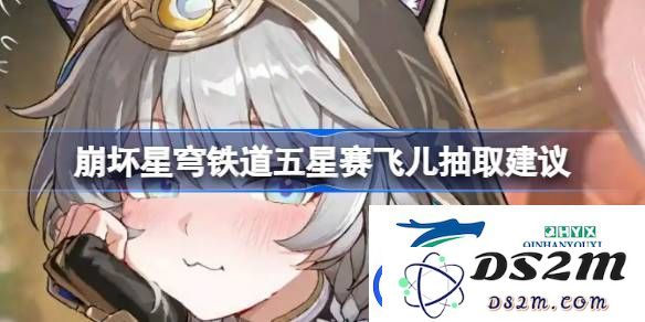 崩坏星穹铁道五星赛飞儿是否值得抽取-崩坏星穹铁道五星赛飞儿抽卡技巧与建议分享
