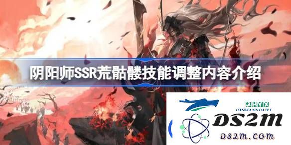 阴阳师SSR荒骷髅技能变动详解-关于阴阳师SSR荒骷髅新技能调整内容的全面介绍