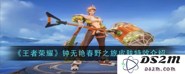 《王者荣耀》钟无艳春野之旅皮肤特效介绍：不可思议的春日绽放！绝美效果引发狂欢