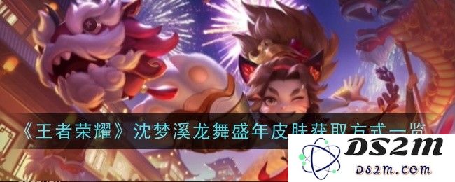 《王者荣耀》沈梦溪龙舞盛年皮肤获取方式一览：让你轻松拿下这款神级皮肤