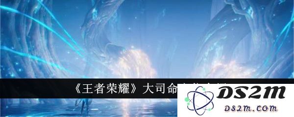 《王者荣耀》大司命定位介绍：天选之女的秘辛与荣耀