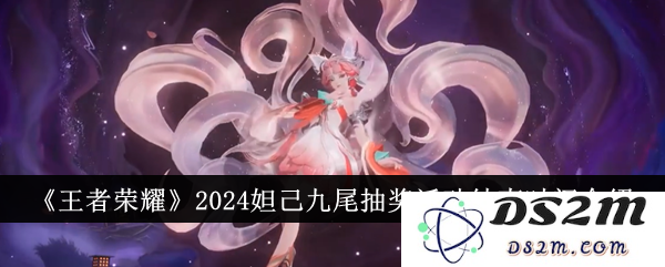 《王者荣耀》2024妲己九尾抽奖活动结束时间介绍：想赢大奖？赶快行动吧！