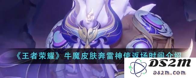 《王者荣耀》牛魔皮肤奔雷神使返场时间介绍：让你全场瞩目，回归战场？