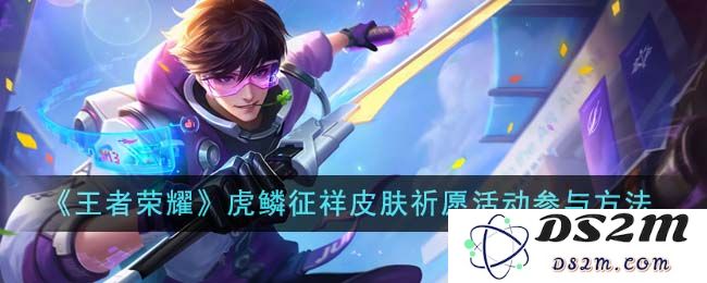 《王者荣耀》虎鳞征祥皮肤祈愿活动参与方法：如何在短时间内获得绝佳皮肤？快速上手技巧解析