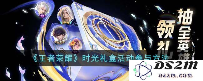 《王者荣耀》时光礼盒活动参与方法：轻松获取丰厚奖励与你一同战斗！
