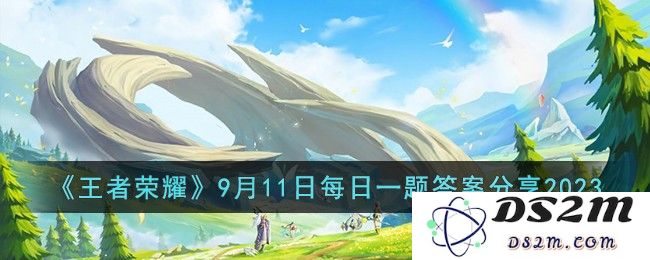 《王者荣耀》9月11日每日一题答案分享2023：今日答题高手，王者荣耀全新挑战！