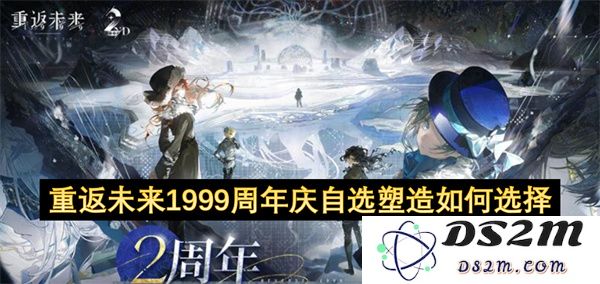 重返未来1999二周年庆典自选角色塑造技巧与选择建议详解