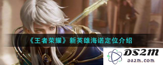《王者荣耀》新英雄海诺定位介绍：颠覆传统？引爆战场