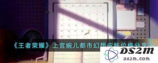 《王者荣耀》上官婉儿都市幻想皮肤价格分享：闪耀的城市女神，值得拥有吗？