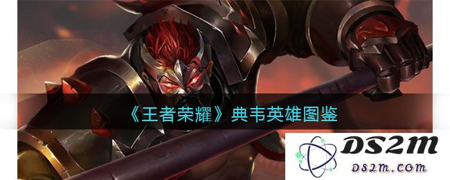 《王者荣耀》典韦英雄图鉴：战场霸主的真实面貌与你我心中的传奇