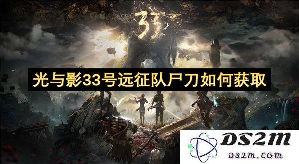 光与影33号远征队中尸刀获取方式详细解析与攻略总结