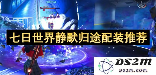 七日世界静默归途配装攻略与推荐，助你畅游游戏世界