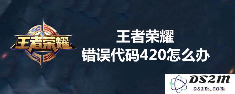 王者荣耀错误代码420解析及其解决方法全览，深入了解如何应对这一问题