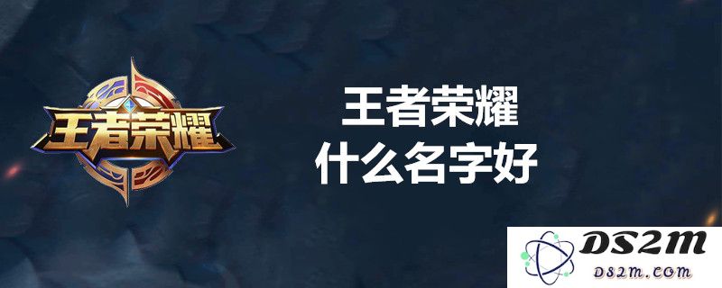 王者荣耀好听的名字推荐及独特命名指南，助你在游戏中脱颖而出