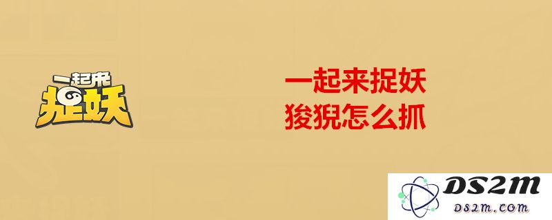 一起来捉妖狻猊的技能详细介绍及获取方法全面解析