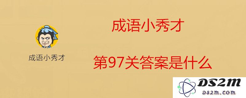 成语小秀才第97关应该填什么成语？最新成语小秀才第97关答案及解析分享