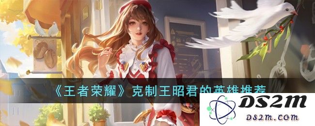 《王者荣耀》克制王昭君的英雄推荐：让她无处可逃？ 绝对制胜之道