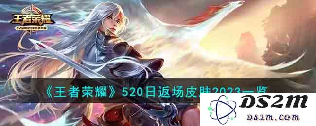《王者荣耀》520日返场皮肤2023一览：魅力无限，皮肤狂欢！