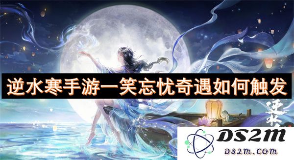 如何触发逆水寒手游中的一笑忘忧奇遇任务详细攻略与技巧