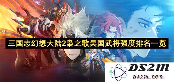 三国志幻想大陆2枭之歌中吴国武将强度详细排名与分析