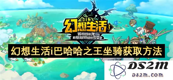 幻想生活中巴哈哈之王坐骑的获得方式详细解析与步骤分享