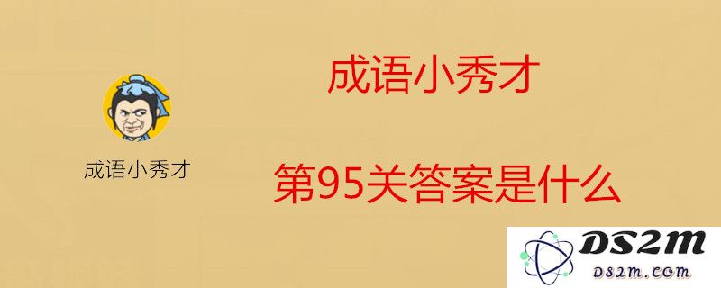 成语小秀才第95关需要填写哪些内容？本关正确答案解析与分享