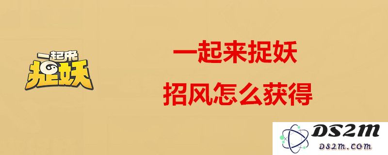 一起来捉妖招风的获取方式详解及属性全解析图文介绍